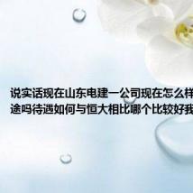 说实话现在山东电建一公司现在怎么样有发展前途吗待遇如何与恒大相比哪个比较好我是女孩子
