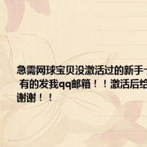 急需网球宝贝没激活过的新手卡一张！！ 有的发我qq邮箱！！激活后给积分！！谢谢！！