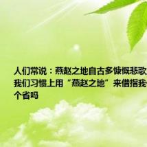 人们常说：燕赵之地自古多慷慨悲歌之士你知道我们习惯上用“燕赵之地”来借指我们今天的哪个省吗