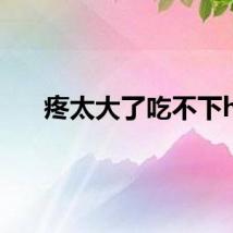疼太大了吃不下h