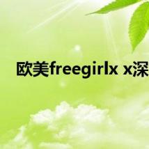 欧美freegirlx x深喉