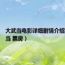 大武当电影详细剧情介绍(大武当 票房)