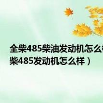 全柴485柴油发动机怎么样(全柴485发动机怎么样)