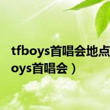 tfboys首唱会地点(tfboys首唱会)