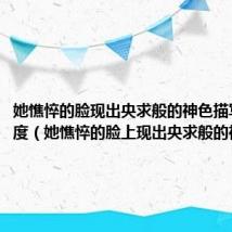 她憔悴的脸现出央求般的神色描写方法角度(她憔悴的脸上现出央求般的神色)