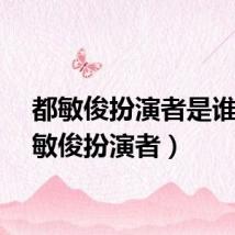 都敏俊扮演者是谁（都敏俊扮演者）