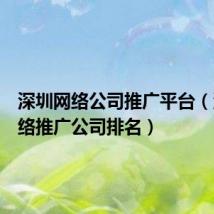 深圳网络公司推广平台(深圳网络推广公司排名)