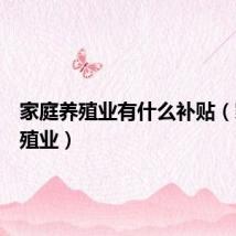 家庭养殖业有什么补贴（家庭养殖业）