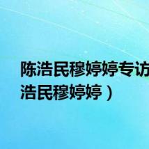 陈浩民穆婷婷专访（陈浩民穆婷婷）
