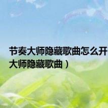 节奏大师隐藏歌曲怎么开(节奏大师隐藏歌曲)