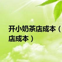 开小奶茶店成本（奶茶店成本）
