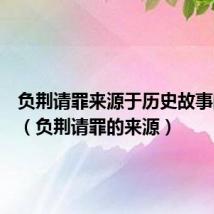 负荆请罪来源于历史故事的成语(负荆请罪的来源)