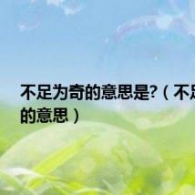 不足为奇的意思是?(不足为奇的意思)