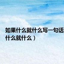 如果什么就什么写一句话(如果什么就什么)
