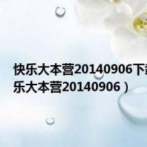 快乐大本营20140906下载(快乐大本营20140906)