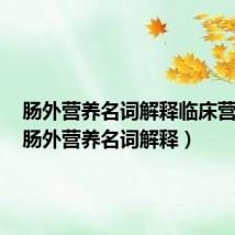 肠外营养名词解释临床营养学(肠外营养名词解释)