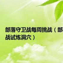 部落守卫战每周挑战(部落守卫战试炼洞穴)
