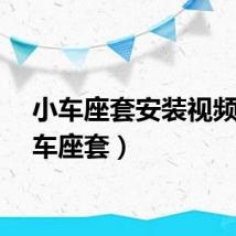 小车座套安装视频（小车座套）
