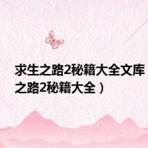 求生之路2秘籍大全文库(求生之路2秘籍大全)