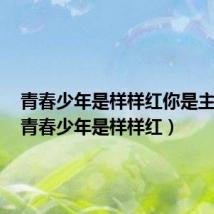 青春少年是样样红你是主人翁(青春少年是样样红)