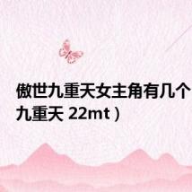 傲世九重天女主角有几个(傲世九重天 22mt)