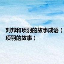 刘邦和项羽的故事成语(刘邦和项羽的故事)