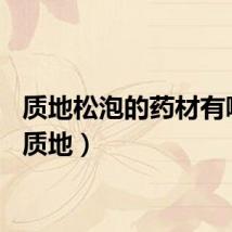 质地松泡的药材有哪些（质地）