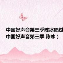 中国好声音第三季陈冰唱过的歌(中国好声音第三季 陈冰)