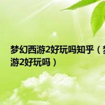 梦幻西游2好玩吗知乎(梦幻西游2好玩吗)