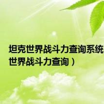 坦克世界战斗力查询系统(坦克世界战斗力查询)