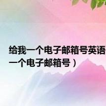 给我一个电子邮箱号英语(给我一个电子邮箱号)