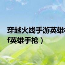 穿越火线手游英雄枪（cf英雄手枪）