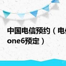 中国电信预约(电信iphone6预定)