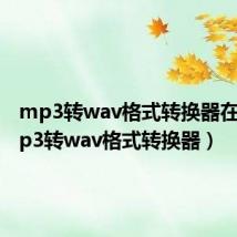 mp3转wav格式转换器在线(mp3转wav格式转换器)