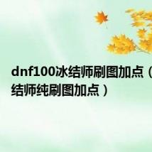 dnf100冰结师刷图加点(dnf冰结师纯刷图加点)