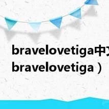 bravelovetiga中文唱(bravelovetiga)