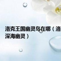 洛克王国幽灵岛在哪(洛克王国深海幽灵)