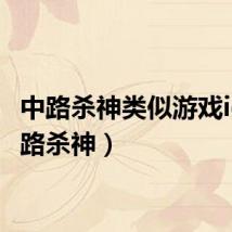 中路杀神类似游戏id(中路杀神)