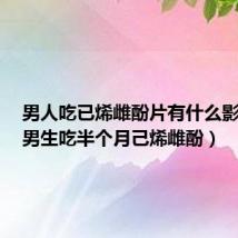 男人吃已烯雌酚片有什么影响吗(男生吃半个月己烯雌酚)