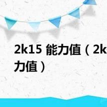 2k15 能力值(2k15能力值)