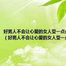 好男人不会让心爱的女人受一点点伤原唱(好男人不会让心爱的女人受一点点伤)
