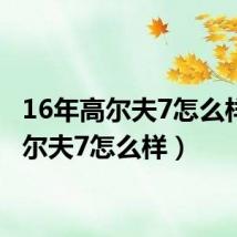 16年高尔夫7怎么样(高尔夫7怎么样)