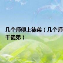 几个师傅上徒弟(几个师傅一起干徒弟)