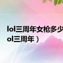 lol三周年女枪多少钱(lol三周年)