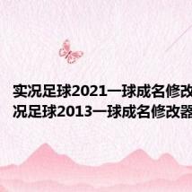 实况足球2021一球成名修改器(实况足球2013一球成名修改器)