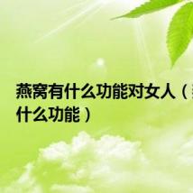 燕窝有什么功能对女人(燕窝有什么功能)