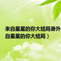 来自星星的你大结局番外篇(来自星星的你大结局)