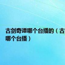 古剑奇谭哪个台播的(古剑奇谭哪个台播)