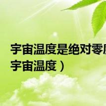 宇宙温度是绝对零度吗（宇宙温度）