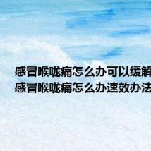 感冒喉咙痛怎么办可以缓解疼痛(感冒喉咙痛怎么办速效办法)
